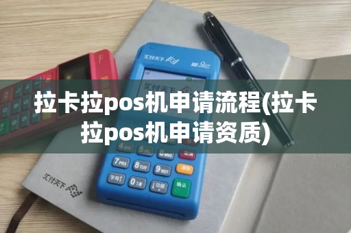 拉卡拉pos机申请流程(拉卡拉pos机申请资质)