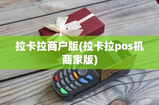 拉卡拉商户版(拉卡拉pos机商家版)