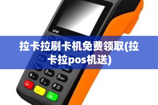 拉卡拉刷卡机免费领取(拉卡拉pos机送)