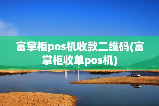 富掌柜pos机收款二维码(富掌柜收单pos机)