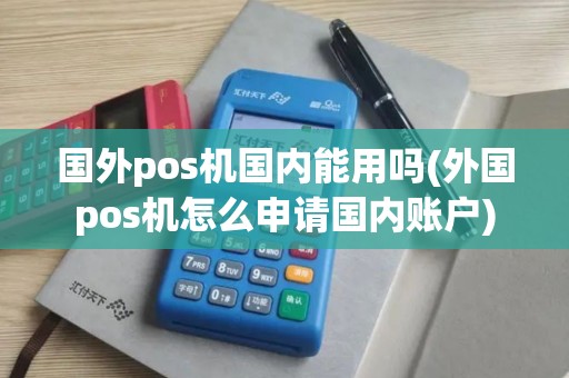 国外pos机国内能用吗(外国pos机怎么申请国内账户)
