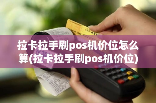 拉卡拉手刷pos机价位怎么算(拉卡拉手刷pos机价位)