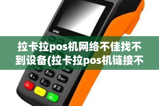 拉卡拉pos机网络不佳找不到设备(拉卡拉pos机链接不到网络)
