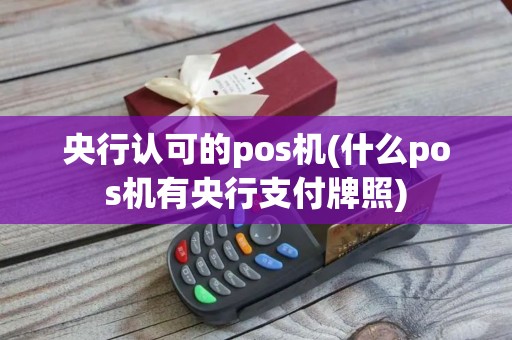 央行认可的pos机(什么pos机有央行支付牌照)