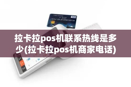 拉卡拉pos机联系热线是多少(拉卡拉pos机商家电话)