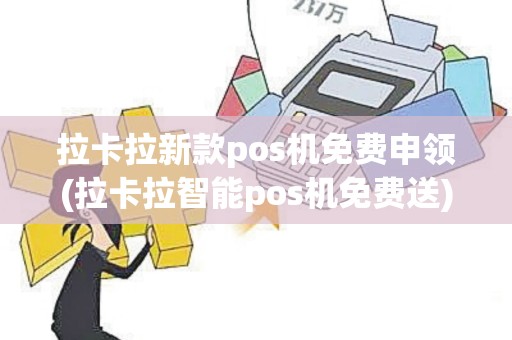 拉卡拉新款pos机免费申领(拉卡拉智能pos机免费送)