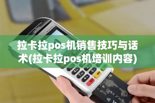 拉卡拉pos机销售技巧与话术(拉卡拉pos机培训内容)