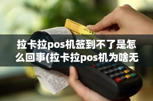 拉卡拉pos机签到不了是怎么回事(拉卡拉pos机为啥无法签到)