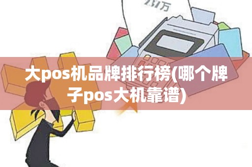 大pos机品牌排行榜(哪个牌子pos大机靠谱)