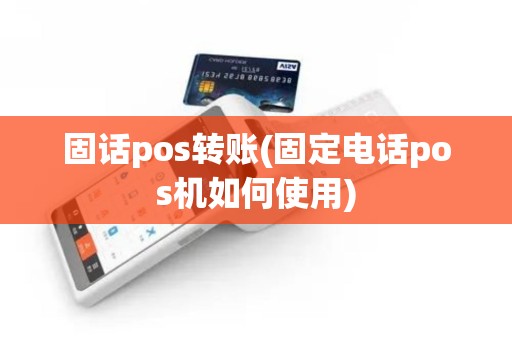 固话pos转账(固定电话pos机如何使用)