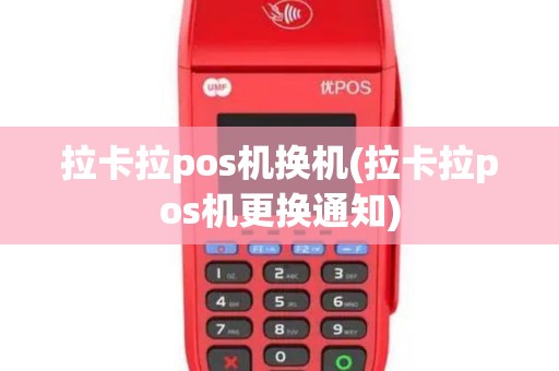 拉卡拉pos机换机(拉卡拉pos机更换通知)