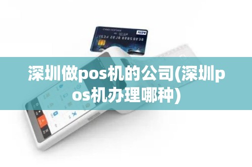 深圳做pos机的公司(深圳pos机办理哪种)