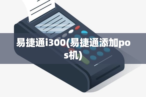 易捷通i300(易捷通添加pos机)