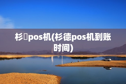杉徳pos机(杉德pos机到账时间)