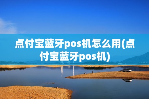 点付宝蓝牙pos机怎么用(点付宝蓝牙pos机)