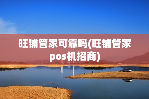 旺铺管家可靠吗(旺铺管家pos机招商)