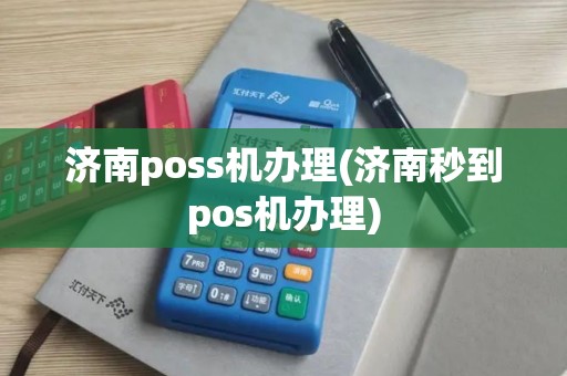 济南poss机办理(济南秒到pos机办理)