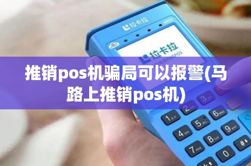 推销pos机骗局可以报警(马路上推销pos机)