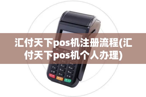 汇付天下pos机注册流程(汇付天下pos机个人办理)