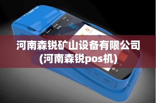 河南森锐矿山设备有限公司(河南森锐pos机)