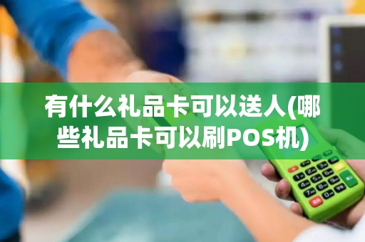 有什么礼品卡可以送人(哪些礼品卡可以刷POS机)