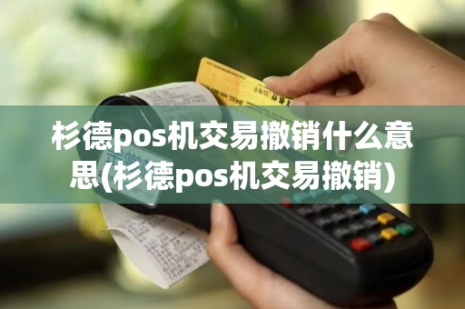 杉德pos机交易撤销什么意思(杉德pos机交易撤销)