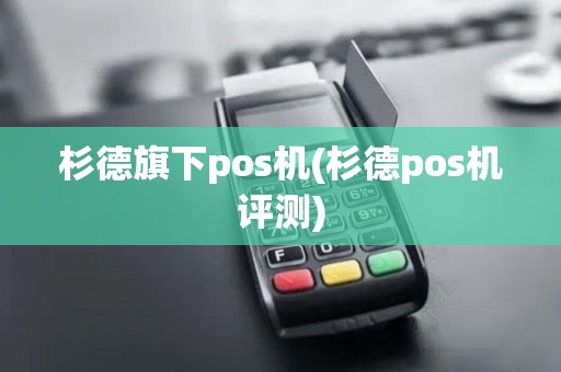 杉德旗下pos机(杉德pos机评测)
