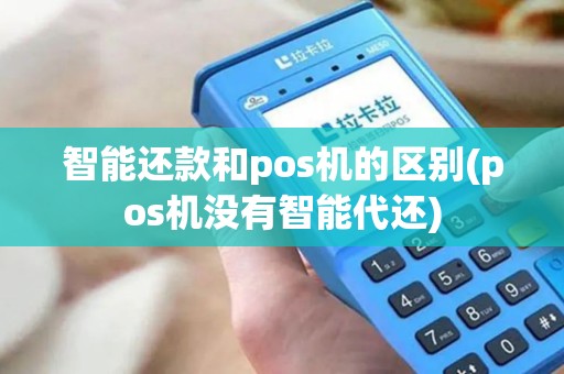 智能还款和pos机的区别(pos机没有智能代还)