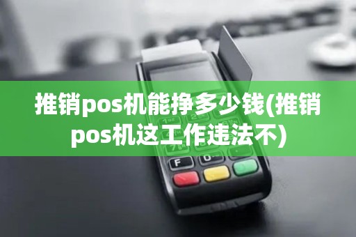 推销pos机能挣多少钱(推销pos机这工作违法不)