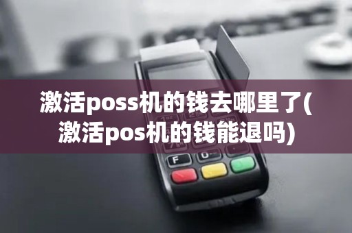 激活poss机的钱去哪里了(激活pos机的钱能退吗)