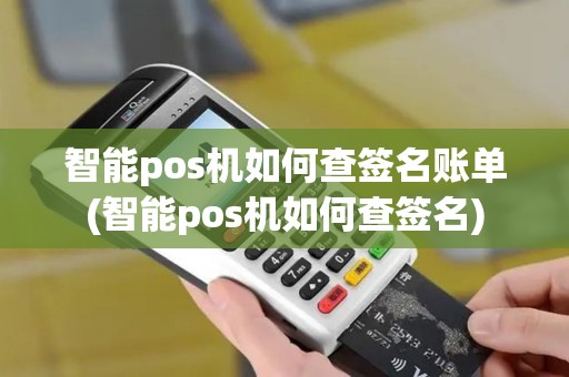 智能pos机如何查签名账单(智能pos机如何查签名)