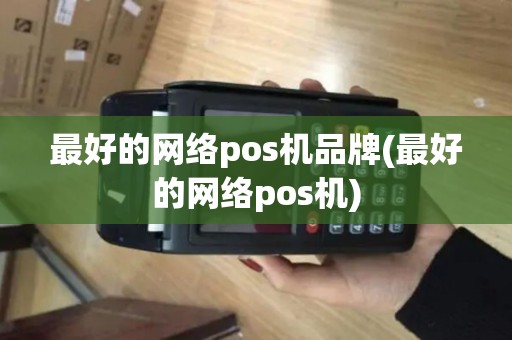 最好的网络pos机品牌(最好的网络pos机)