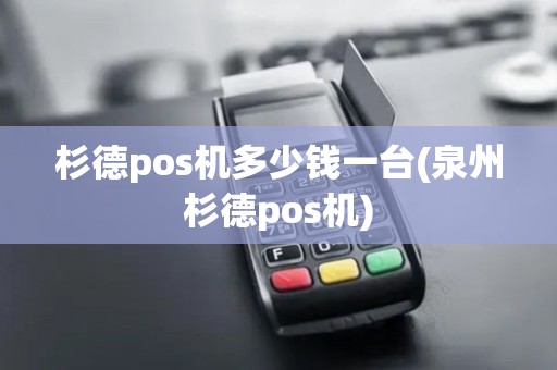 杉德pos机多少钱一台(泉州杉德pos机)