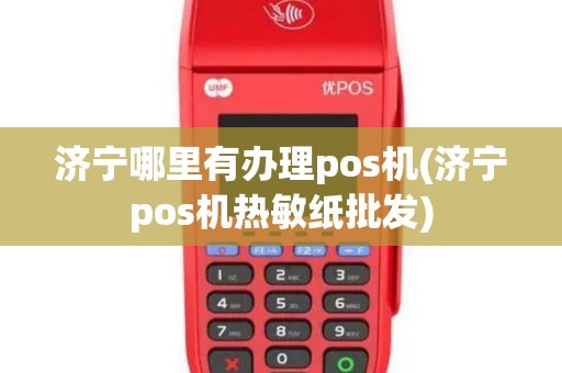 济宁哪里有办理pos机(济宁pos机热敏纸批发)
