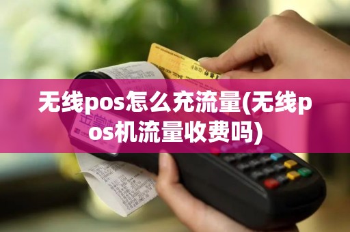 无线pos怎么充流量(无线pos机流量收费吗)