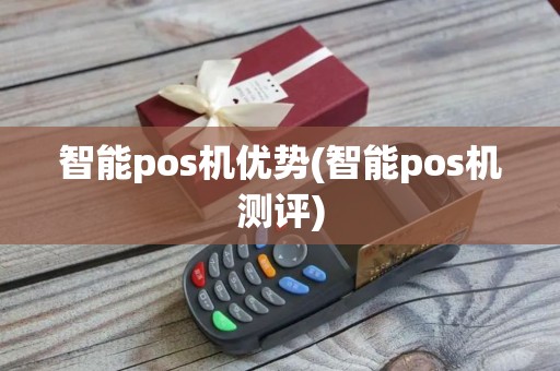 智能pos机优势(智能pos机测评)
