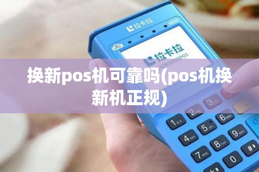 换新pos机可靠吗(pos机换新机正规)