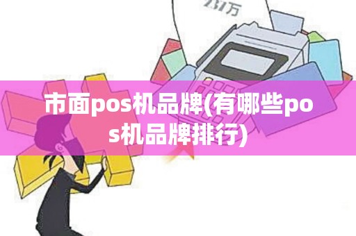 市面pos机品牌(有哪些pos机品牌排行)