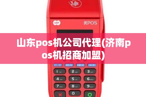 山东pos机公司代理(济南pos机招商加盟)