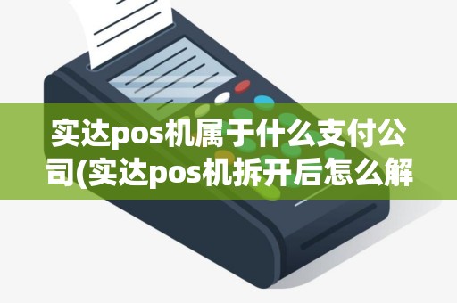 实达pos机属于什么支付公司(实达pos机拆开后怎么解锁)