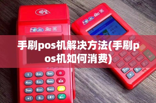 手刷pos机解决方法(手刷pos机如何消费)
