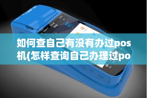 如何查自己有没有办过pos机(怎样查询自己办理过pos机)