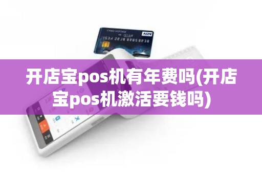 开店宝pos机有年费吗(开店宝pos机激活要钱吗)
