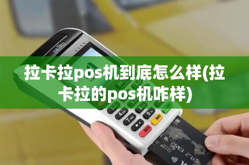 拉卡拉pos机到底怎么样(拉卡拉的pos机咋样)