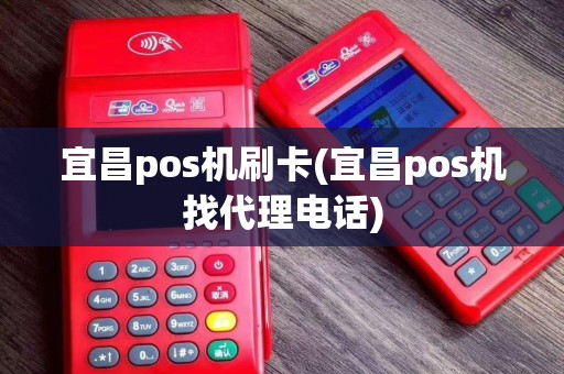 宜昌pos机刷卡(宜昌pos机找代理电话)