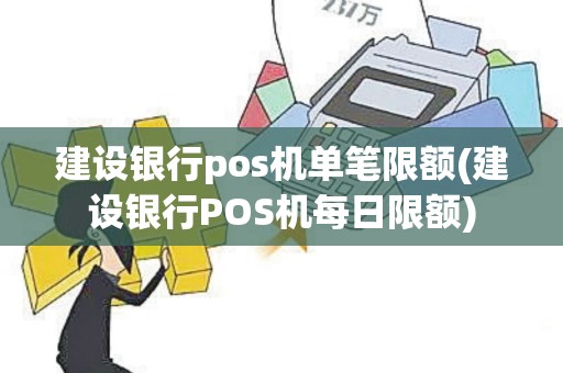 建设银行pos机单笔限额(建设银行POS机每日限额)