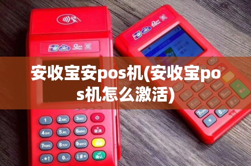 安收宝安pos机(安收宝pos机怎么激活)