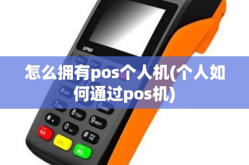 怎么拥有pos个人机(个人如何通过pos机)