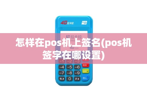怎样在pos机上签名(pos机签字在哪设置)