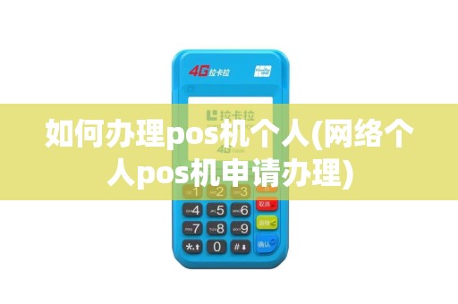 如何办理pos机个人(网络个人pos机申请办理)